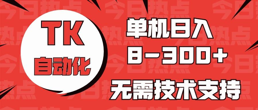 海外手机版TK自动化，单机收益8~300+，无需技术支持，新手小白均可操作-天韵资源网