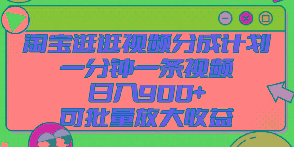 淘宝逛逛视频分成计划，一分钟一条视频， 日入900+，可批量放大收益-天韵资源网