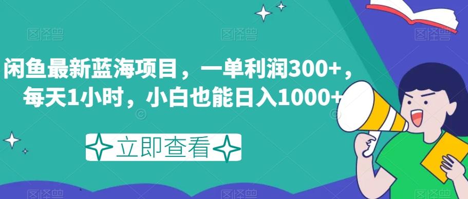 闲鱼最新蓝海项目，一单利润300+，每天1小时，小白也能日入1000+【揭秘】-天韵资源网