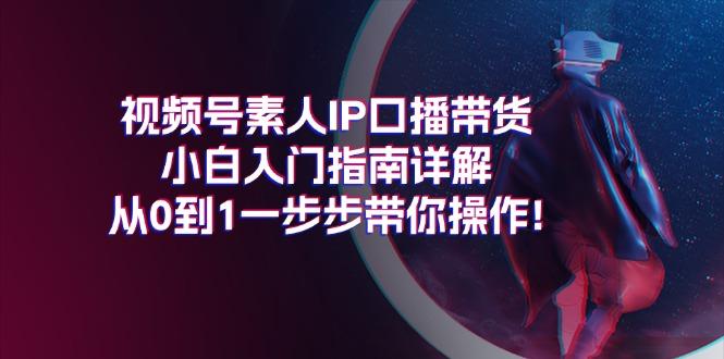视频号素人IP口播带货小白入门指南详解，从0到1一步步带你操作!-天韵资源网