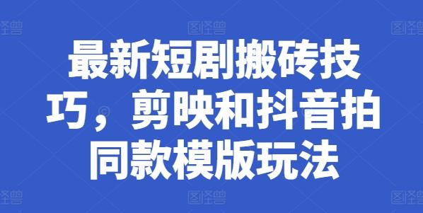 最新短剧搬砖技巧，剪映和抖音拍同款模版玩法-天韵资源网