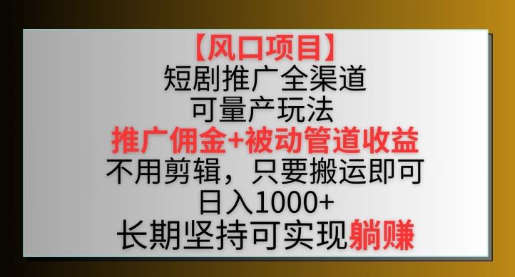 【风口项目】短剧推广全渠道最新双重收益玩法，推广佣金管道收益，不用剪辑，只要搬运即可【揭秘】-天韵资源网