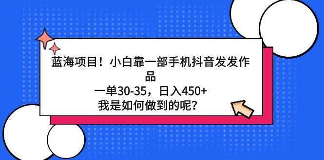蓝海项目！小白靠一部手机抖音发发作品，一单30-35，日入450+，我是如何…-天韵资源网