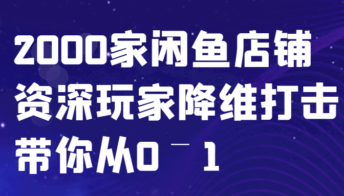 闲鱼已经饱和？纯扯淡！2000家闲鱼店铺资深玩家降维打击带你从0–1-天韵资源网