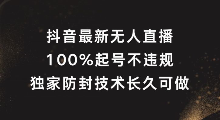 抖音最新无人直播，100%起号，独家防封技术长久可做【揭秘】-天韵资源网