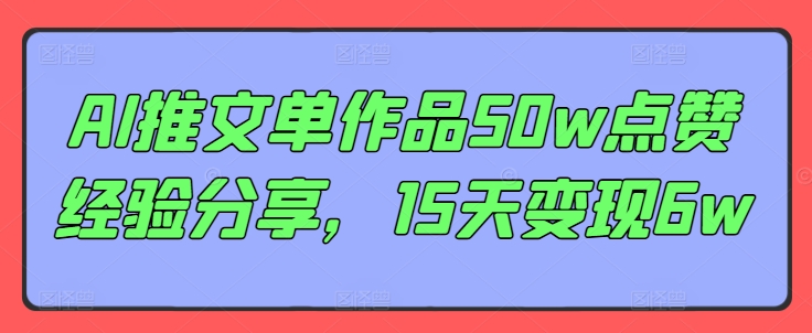 AI推文单作品50w点赞经验分享，15天变现6w-天韵资源网