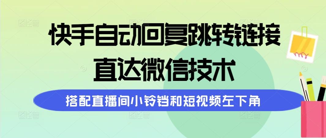(9808期)快手自动回复跳转链接，直达微信技术，搭配直播间小铃铛和短视频左下角-天韵资源网