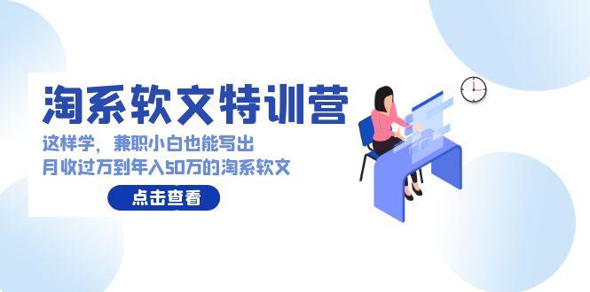 (9588期)淘系软文特训营：这样学，兼职小白也能写出月收过万到年入50万的淘系软文-天韵资源网