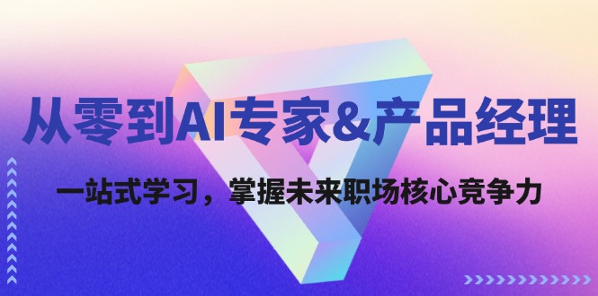 从零到AI专家&产品经理：一站式学习，掌握未来职场核心竞争力-天韵资源网
