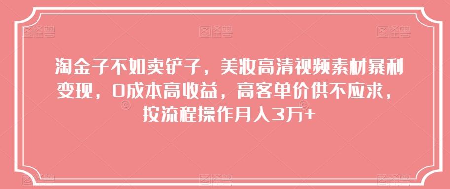 淘金子不如卖铲子，美妆高清视频素材暴利变现，0成本高收益，高客单价供不应求，按流程操作月入3万+【揭秘】-天韵资源网