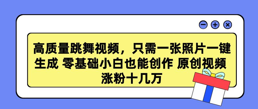 高质量跳舞视频，只需一张照片一键生成 零基础小白也能创作 原创视频 涨…-天韵资源网