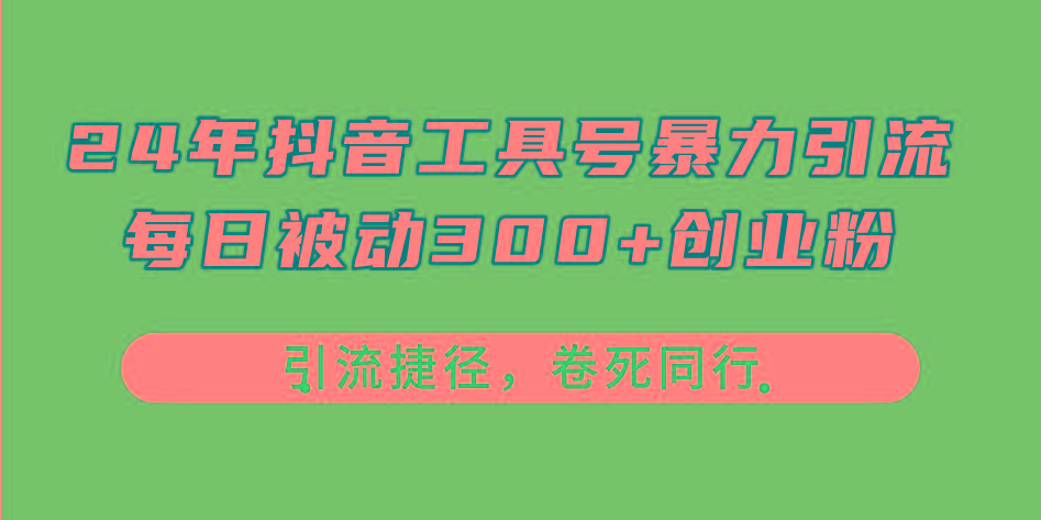 24年抖音工具号暴力引流，每日被动300+创业粉，创业粉捷径，卷死同行-天韵资源网