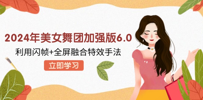 2024年美女舞团加强版6.0，利用闪帧+全屏融合特效手法，教程+素材+软件-天韵资源网