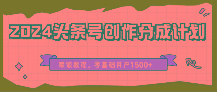 2024头条号创作分成计划、喂饭教程，零基础月产1500+-天韵资源网