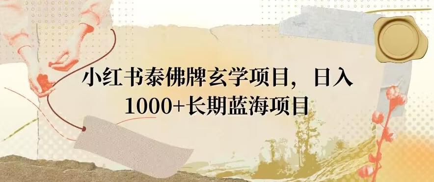 小红书泰佛牌玄学项目，日入1000+，打破传统，长期蓝海项目-天韵资源网