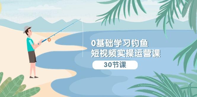(9672期)0基础学习钓鱼短视频实操运营课：认知篇/定位篇/工具篇/内容篇/运营篇-天韵资源网