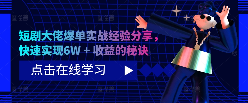 短剧大佬爆单实战经验分享，快速实现6W + 收益的秘诀-天韵资源网