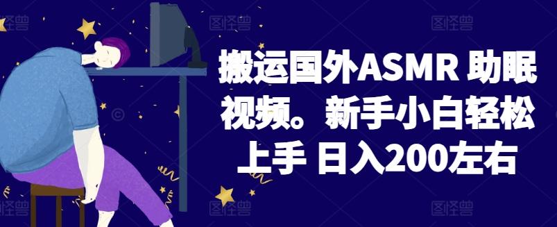 2024搬运国外ASMR 助眠视频，新手小白轻松上手 日入200左右【揭秘】-天韵资源网