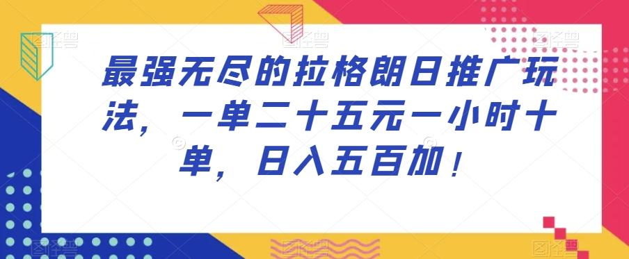 最强无尽的拉格朗日推广玩法，一单二十五元一小时十单，日入五百加！-天韵资源网