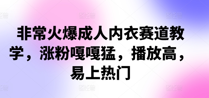 非常火爆成人内衣赛道教学，​涨粉嘎嘎猛，播放高，易上热门-天韵资源网