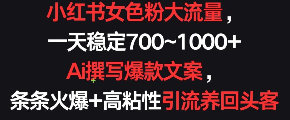 小红书女色粉大流量，一天稳定700~1000+  Ai撰写爆款文案，条条火爆+高粘性引流养回头客【揭秘】-天韵资源网