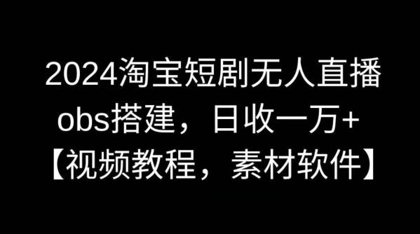 2024淘宝短剧无人直播，obs搭建，日收一万+【视频教程+素材+软件】【揭秘】-天韵资源网
