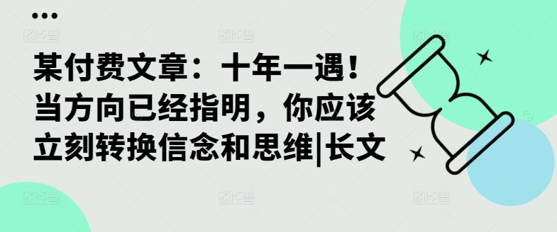 某付费文章：十年一遇！当方向已经指明，你应该立刻转换信念和思维|长文-天韵资源网