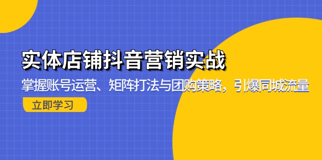 实体店铺抖音营销实战：掌握账号运营、矩阵打法与团购策略，引爆同城流量-天韵资源网