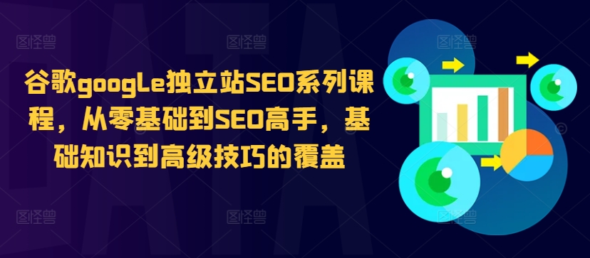 谷歌google独立站SEO系列课程，从零基础到SEO高手，基础知识到高级技巧的覆盖-天韵资源网