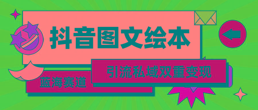 (9309期)抖音图文绘本，简单搬运复制，引流私域双重变现(教程+资源)-天韵资源网
