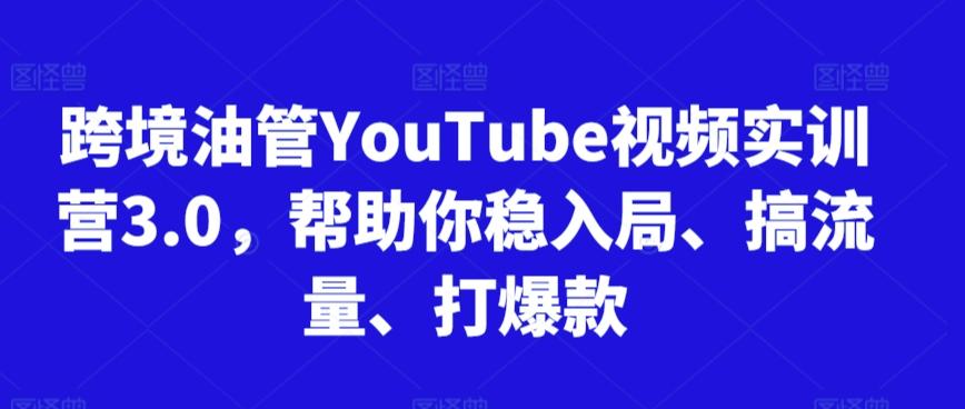 跨境油管YouTube视频实训营3.0，帮助你稳入局、搞流量、打爆款-天韵资源网