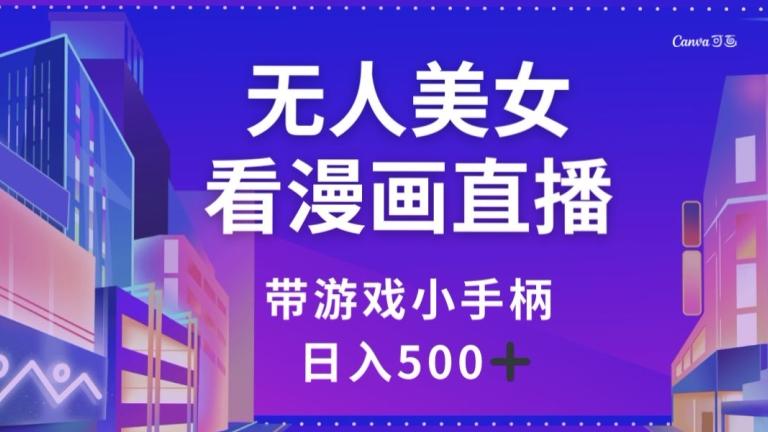 无人美女看漫画直播，带游戏小手柄，日入500+【揭秘】-天韵资源网