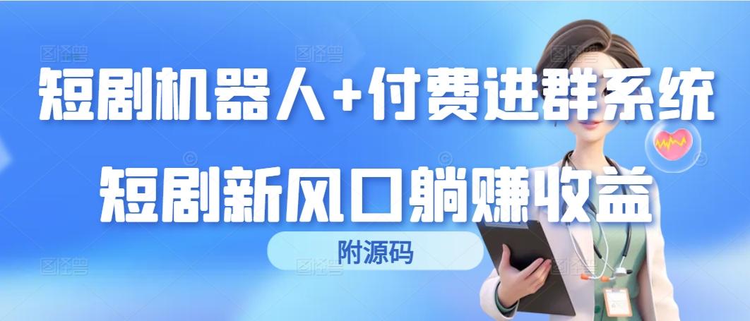(9468期)短剧机器人+付费进群系统，短剧新风口躺赚收益(附源码)-天韵资源网
