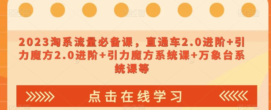 2023淘系流量必备课，直通车2.0进阶+引力魔方2.0进阶+引力魔方系统课+万象台系统课等-天韵资源网