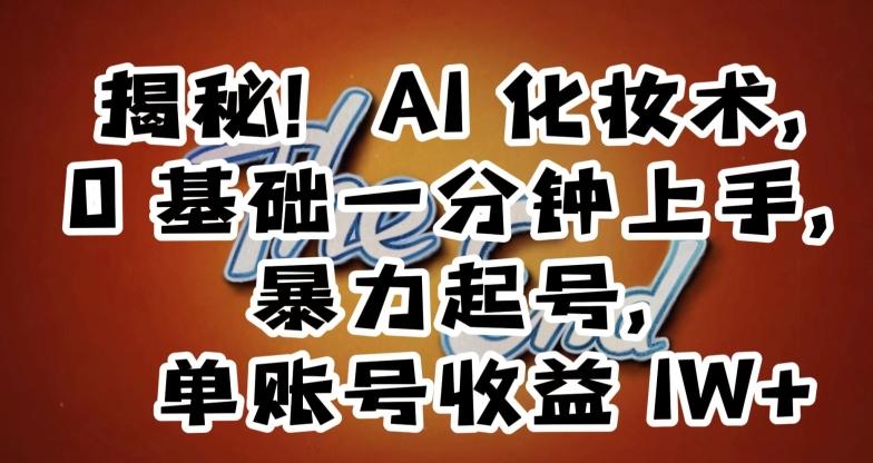 揭秘！AI化妆术，0基础一分钟上手，暴力起号，单账号收益1W+-天韵资源网