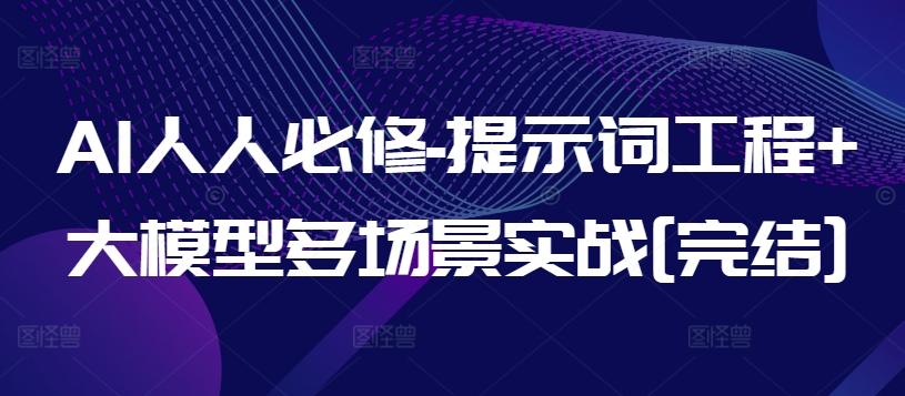 AI人人必修-提示词工程+大模型多场景实战[完结]-天韵资源网