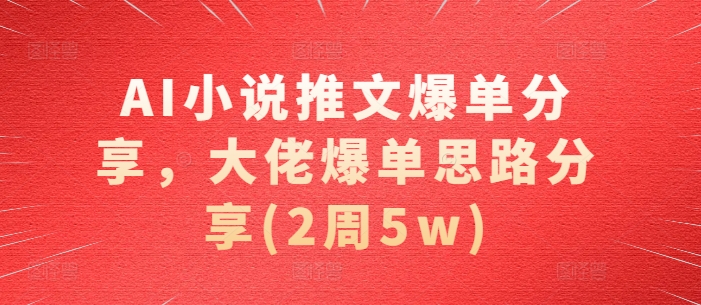 AI小说推文爆单分享，大佬爆单思路分享(2周5w)-天韵资源网