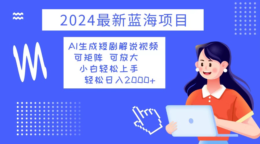 2024最新蓝海项目 AI生成短剧解说视频 小白轻松上手 日入2000+-天韵资源网