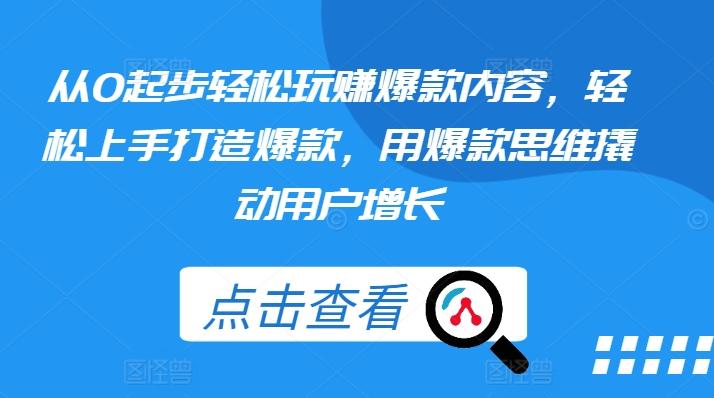 从0起步轻松玩赚爆款内容，轻松上手打造爆款，用爆款思维撬动用户增长-天韵资源网