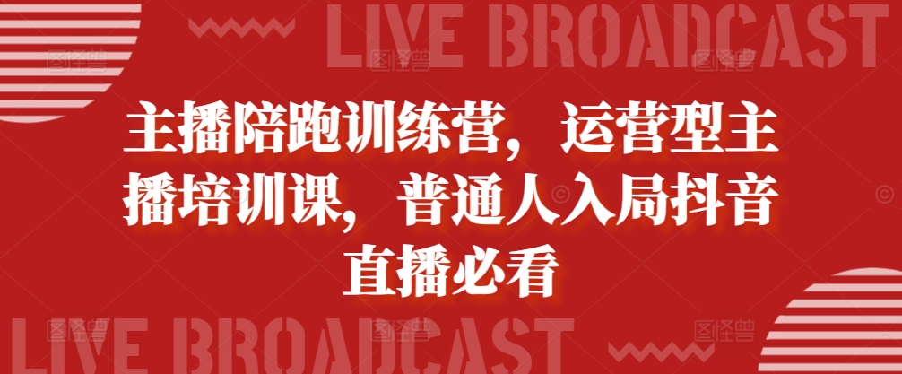 主播陪跑训练营，运营型主播培训课，普通人入局抖音直播必看-天韵资源网