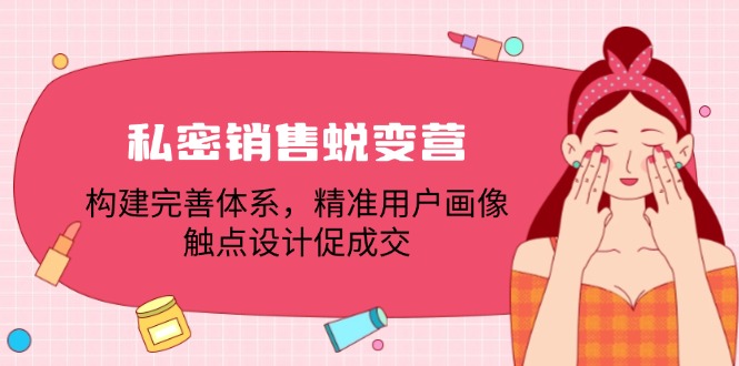 私密销售蜕变营：构建完善体系，精准用户画像，触点设计促成交-天韵资源网