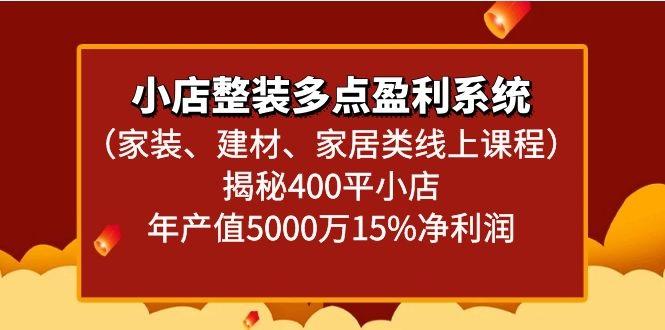 小店整装多点盈利系统(家装、建材、家居类线上课程)揭秘400平小店年产值5000万-天韵资源网