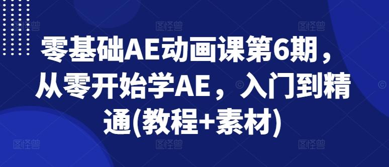 零基础AE动画课第6期，从零开始学AE，入门到精通(教程+素材)-天韵资源网