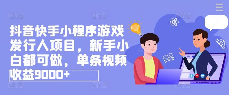 抖音快手小程序游戏发行人项目，新手小白都可做，单条视频收益9000+-天韵资源网