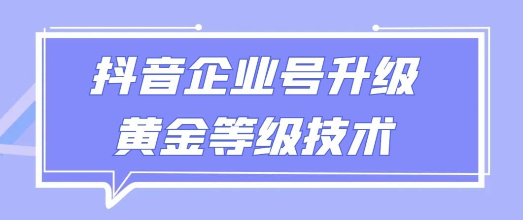 【全网首发】抖音企业号升级黄金等级技术，一单50到100元-天韵资源网