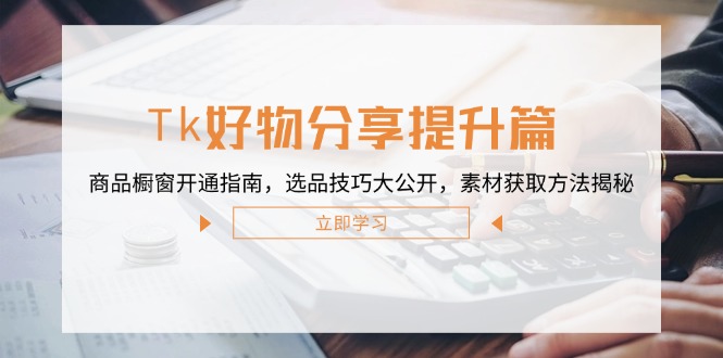 Tk好物分享提升篇：商品橱窗开通指南，选品技巧大公开，素材获取方法揭秘-天韵资源网