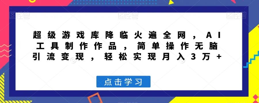 超级游戏库降临火遍全网，AI工具制作作品，简单操作无脑引流变现，轻松实现月入3万+【揭秘】-天韵资源网