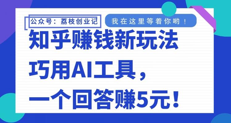 知乎赚钱新玩法，巧用AI工具，一个回答赚5元-天韵资源网