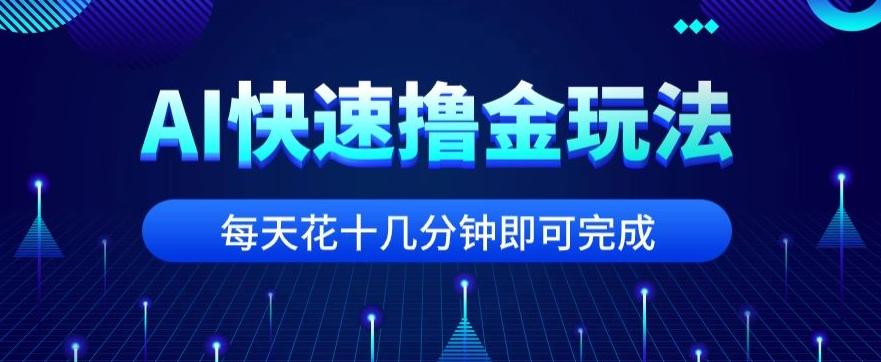 用AI快速撸金玩法，小白可操作，每日操作十几分钟即可完成【揭秘】-天韵资源网