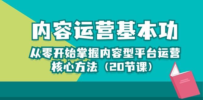 内容运营-基本功：从零开始掌握内容型平台运营核心方法(20节课-天韵资源网